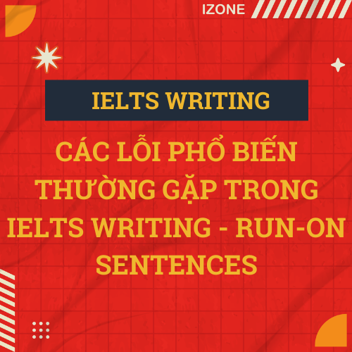 IELTS Writing Unit 3: CÁC LỖI PHỔ BIẾN THƯỜNG GẶP TRONG IELTS WRITING – RUN-ON SENTENCES