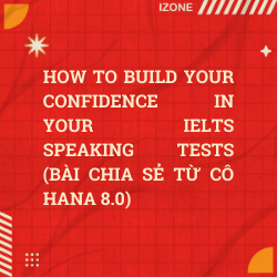 HOW TO BUILD YOUR CONFIDENCE IN YOUR IELTS SPEAKING TESTS (Bài chia sẻ từ cô Hana 8.0)