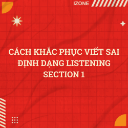 CÁCH KHẮC PHỤC VIẾT SAI ĐỊNH DẠNG LISTENING SECTION 1