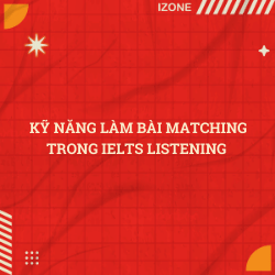 KỸ NĂNG LÀM BÀI MATCHING TRONG IELTS LISTENING