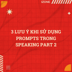 3 LƯU Ý KHI SỬ DỤNG PROMPTS TRONG SPEAKING PART 2