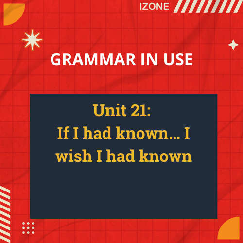 Grammar In Use – Unit 21: If I had known… I wish I had known