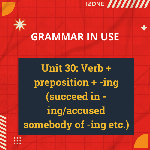 Grammar In Use – Unit 30: Verb + preposition + -ing (succeed in -ing/accused somebody of -ing etc.)