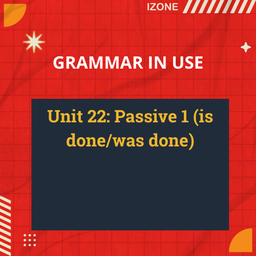 Grammar In Use – Unit 22: Passive 1 (is done/was done)