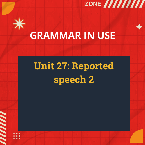 Grammar In Use – Unit 27: Reported speech 2