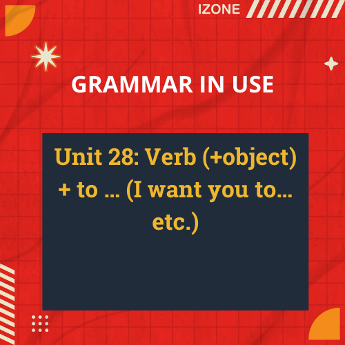 Grammar In Use – Unit 28: Verb (+object) + to … (I want you to… etc.)