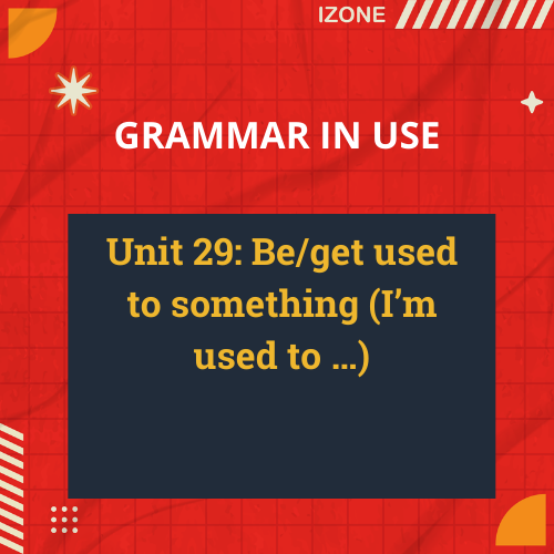 Grammar In Use – Unit 29: Be/get used to something (I’m used to …)