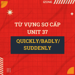 Từ vựng sơ cấp – Unit 37: QUICKLY/ BADLY/ SUDDENLY ETC. (ADVERBS – TRẠNG TỪ)