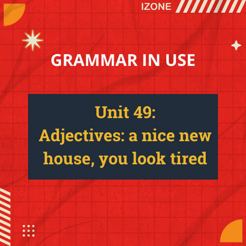 Grammar In Use – Unit 49: Adjectives: a nice new house, you look tired