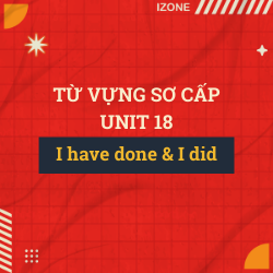 Từ vựng sơ cấp – Unit 18: I HAVE DONE (PRESENT PERFECT) AND I DID (PAST)