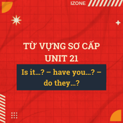 Từ vựng sơ cấp – Unit 21: Is it…? – have you…? – do they…?