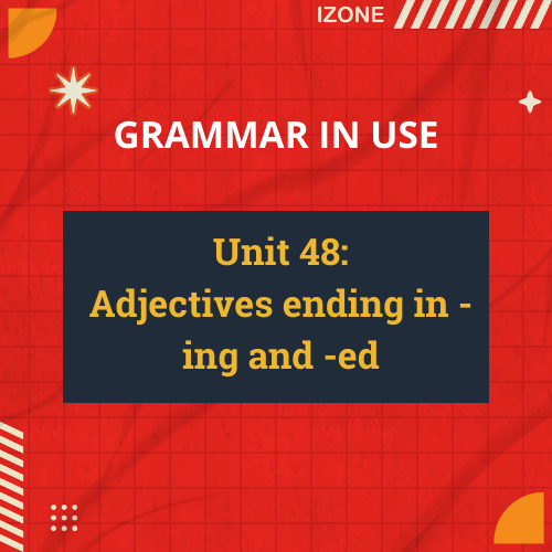 Grammar In Use – Unit 48: Adjectives ending in -ing and -ed