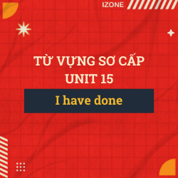 Từ vựng sơ cấp – Unit 15: I have done (Thì hiện tại hoàn thành)