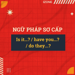 Ngữ pháp sơ cấp – Unit 21: Is it…? – have you…? – do they…?