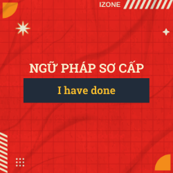 Ngữ pháp sơ cấp – Unit 15: I have done (Thì hiện tại hoàn thành)