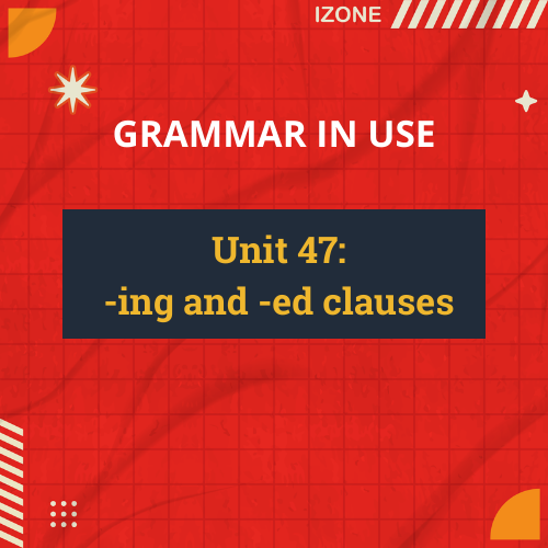 Grammar In Use – Unit 47: -ing and -ed clauses