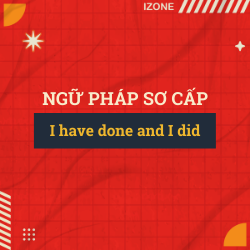 Ngữ pháp sơ cấp – Unit 18: I HAVE DONE (PRESENT PERFECT) AND I DID (PAST)