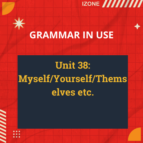 Grammar In Use – Unit 38: Myself/Yourself/Themselves etc.