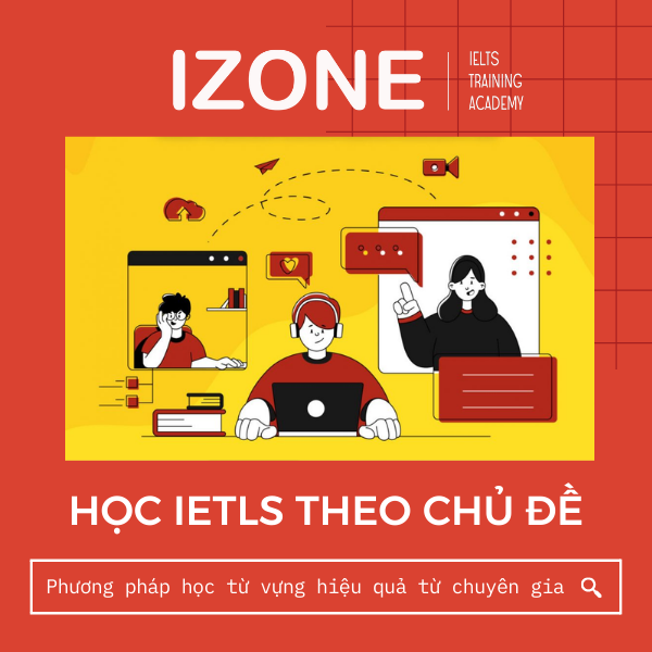 Học IELTS theo chủ đề – Phương pháp học từ vựng hiệu quả từ chuyên gia