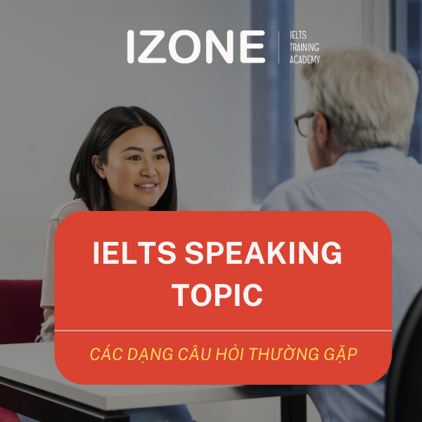 IELTS Speaking Topic: Các dạng câu hỏi thường gặp kèm cách trả lời