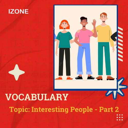 Từ vựng Speaking – Topic Interesting Person/Foreigner – Part 2