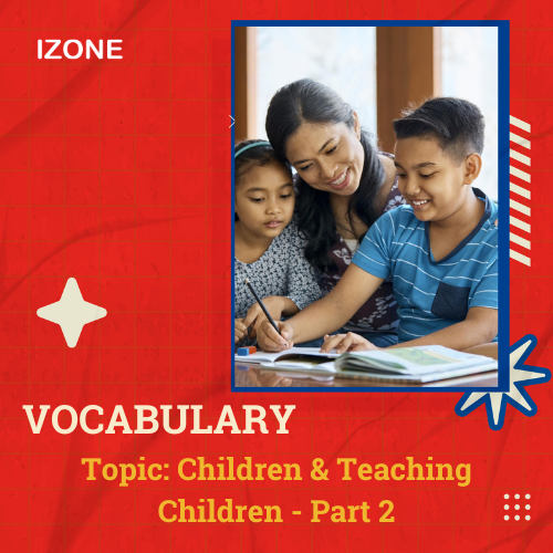 Từ vựng Speaking – Topic Children & Teaching Children – Part 2