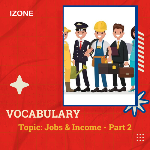 Từ vựng Speaking – Topic Jobs & Incomes – Part 2