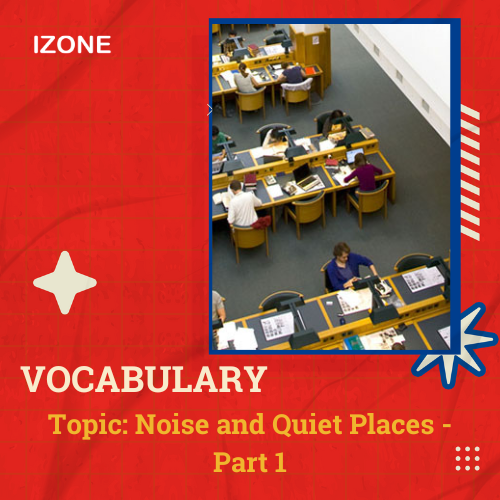 Từ vựng Speaking – Topic Noise & Quiet Places – Part 1