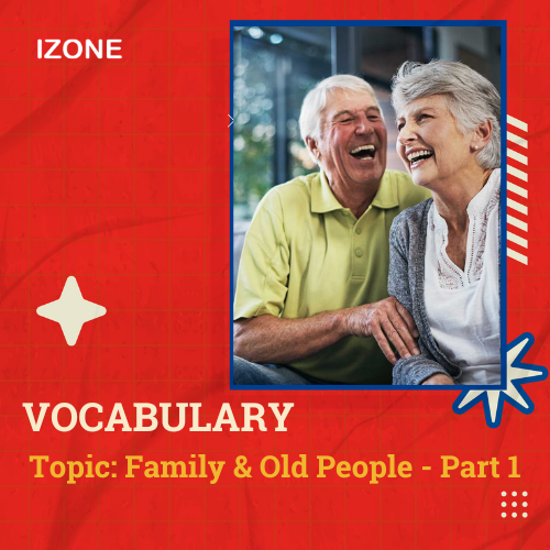 Từ vựng Speaking – Topic Family & Old People – Part 1