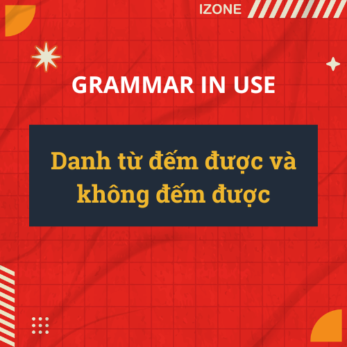 DANH TỪ ĐẾM ĐƯỢC VÀ KHÔNG ĐẾM ĐƯỢC