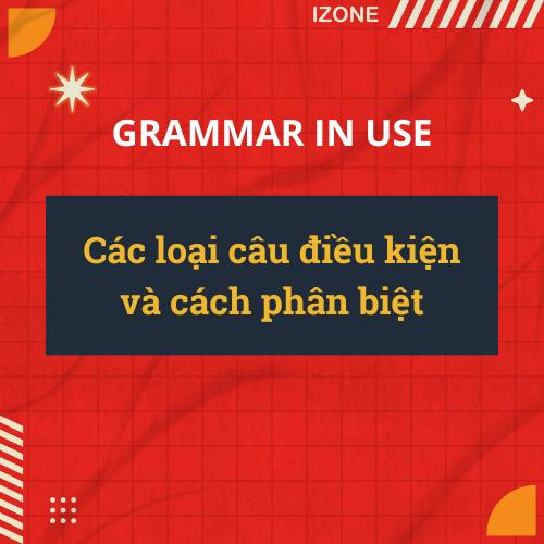 Câu điều kiện tiếng Anh – Lý thuyết, cách phân biệt, vận dụng chuẩn