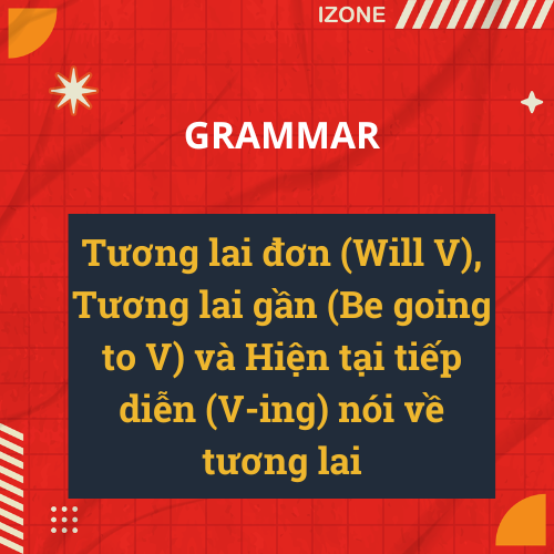 Phân biệt 3 thì tương lai: Tương lai đơn (Will V), Tương lai gần (Be going to V) và Hiện tại tiếp diễn (V-ing) nói về tương lai