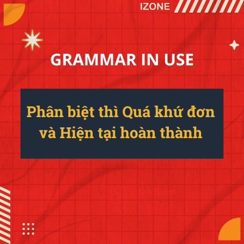 Phân biệt thì Quá khứ đơn và Hiện tại hoàn thành