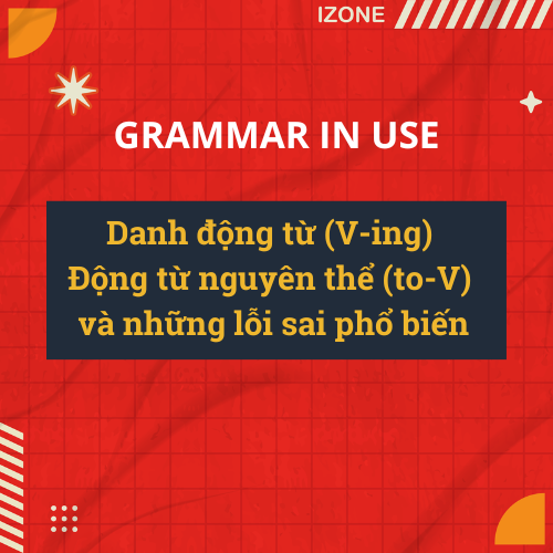 Danh động từ (V-ing) – Động từ nguyên thể (to-V) và những lỗi sai phổ biến