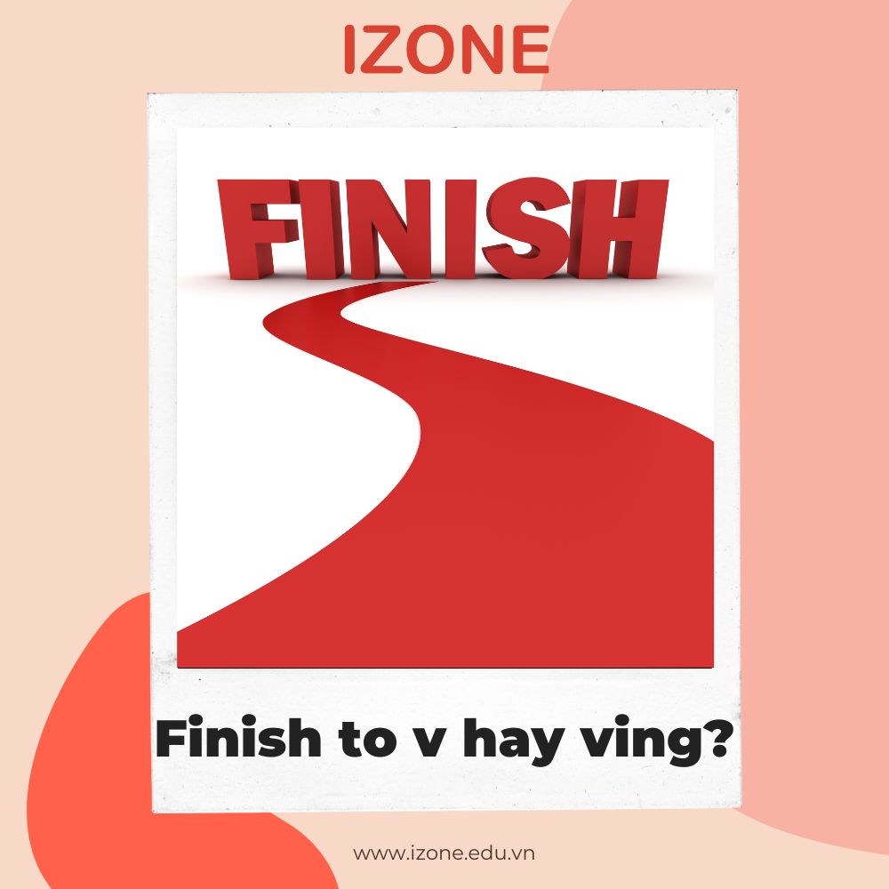 Finish to v hay ving? – Định nghĩa, cấu trúc và các dùng chi tiết