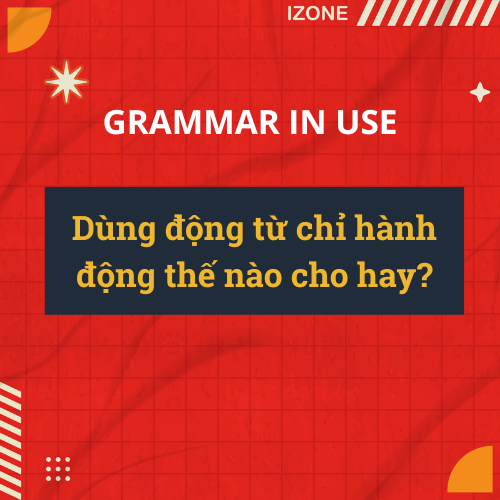 Dùng động từ chỉ hành động thế nào cho hay?