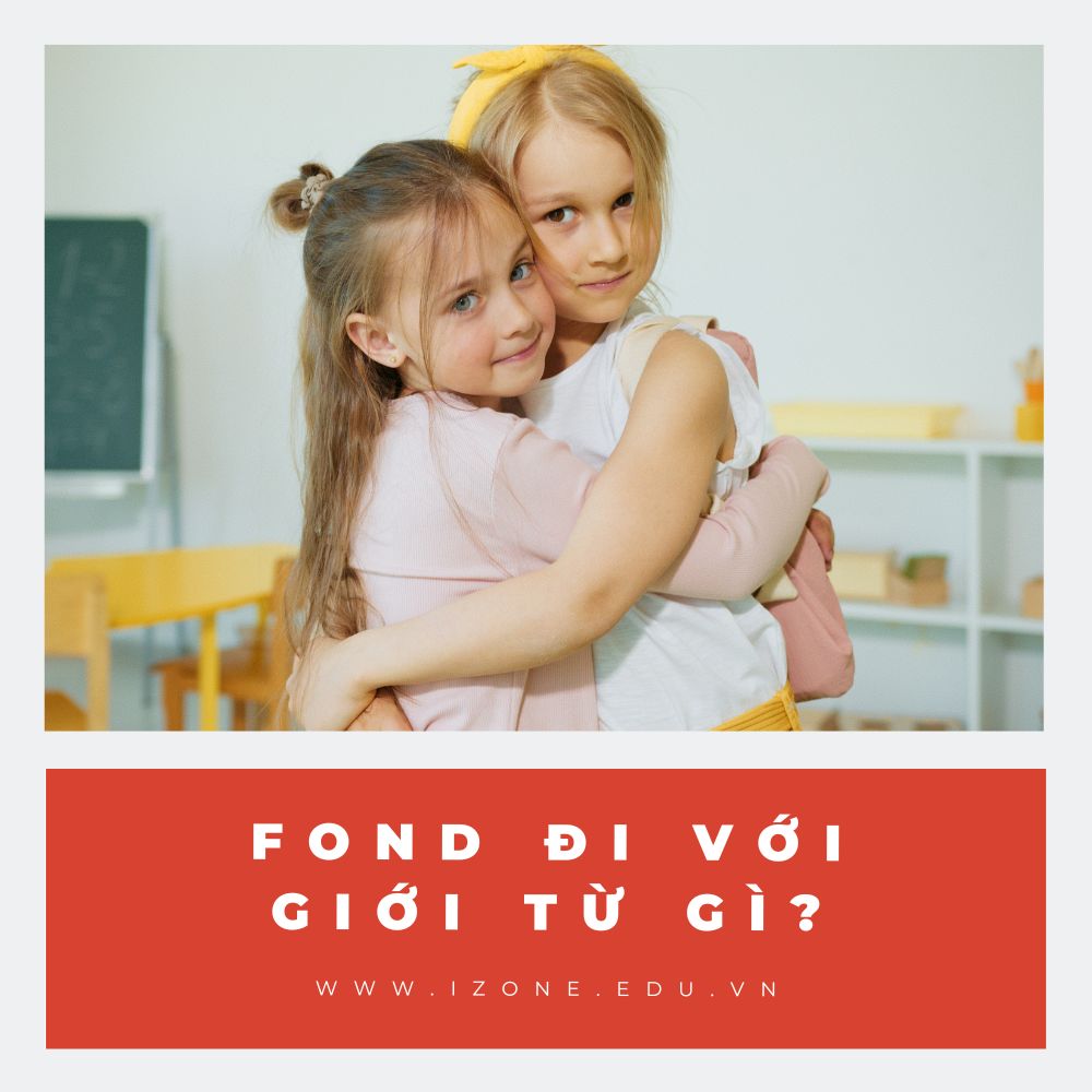 Fond đi với giới từ gì? Fond of là gì? – Giải đáp chi tiết