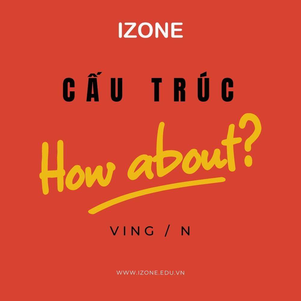 Kiến thức về cấu trúc how about + ving/N? Khác gì với What about