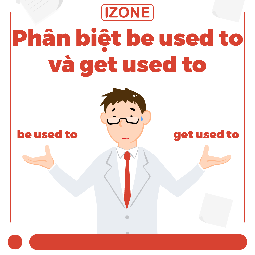 Phân biệt be used to và get used to ĐƠN GIẢN, DỄ HIỂU