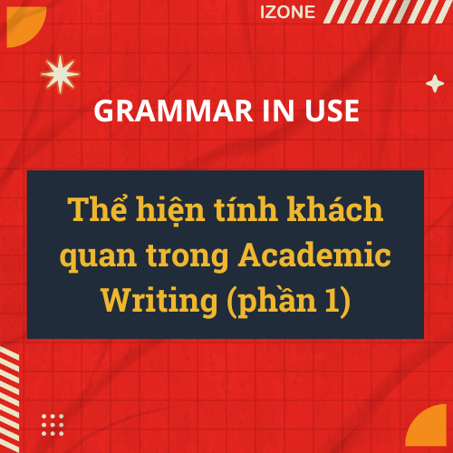 Thể hiện tính khách quan trong Academic Writing (phần 1)