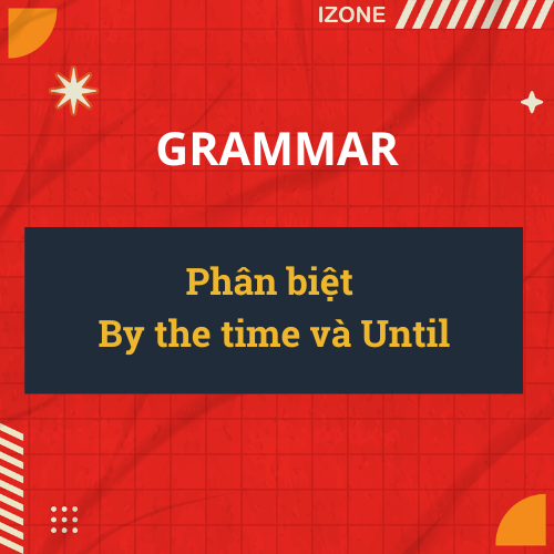 Phân biệt By the time và Until