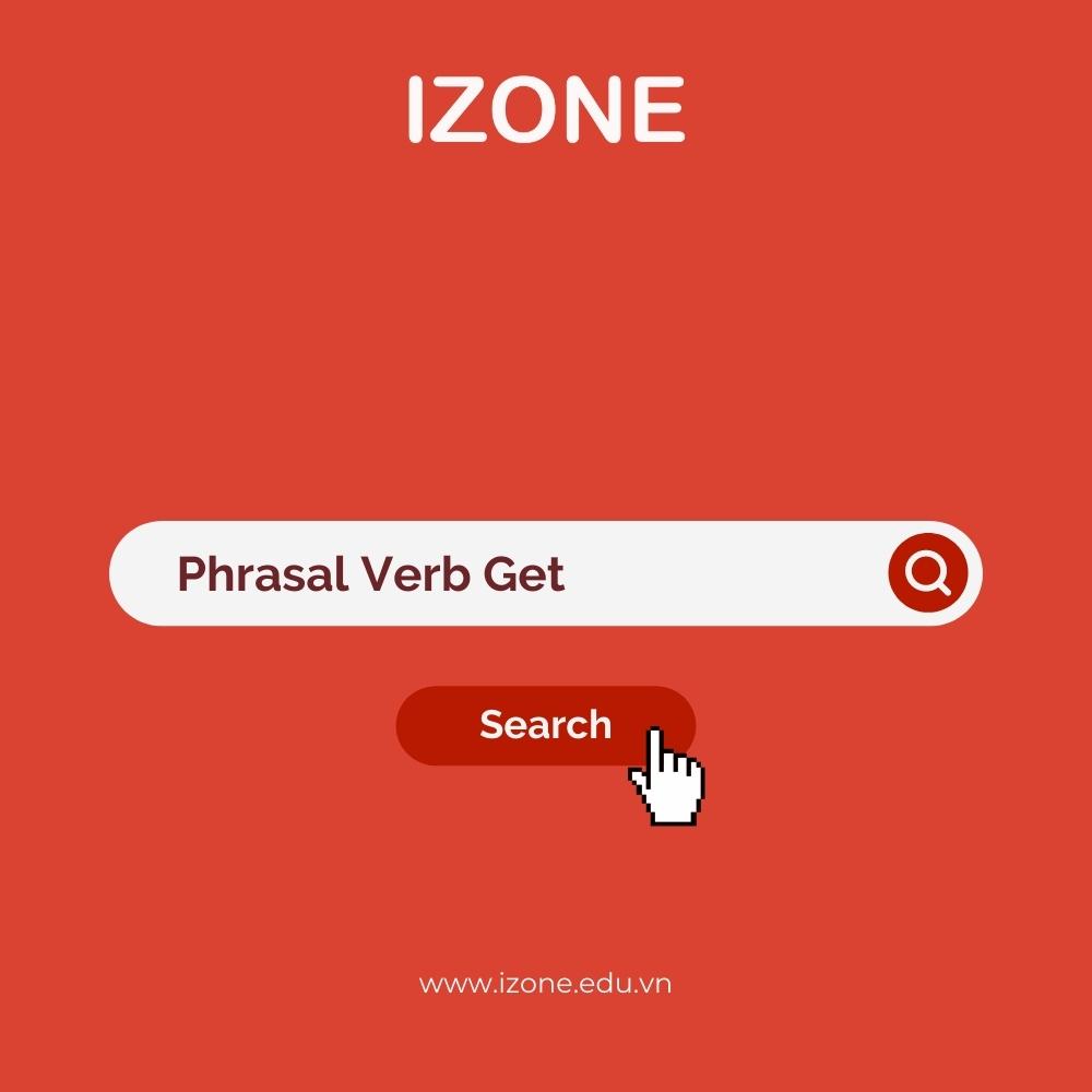 Phrasal Verb Get – 15+ cụm động từ với get: Ý nghĩa, cách dùng và bài tập