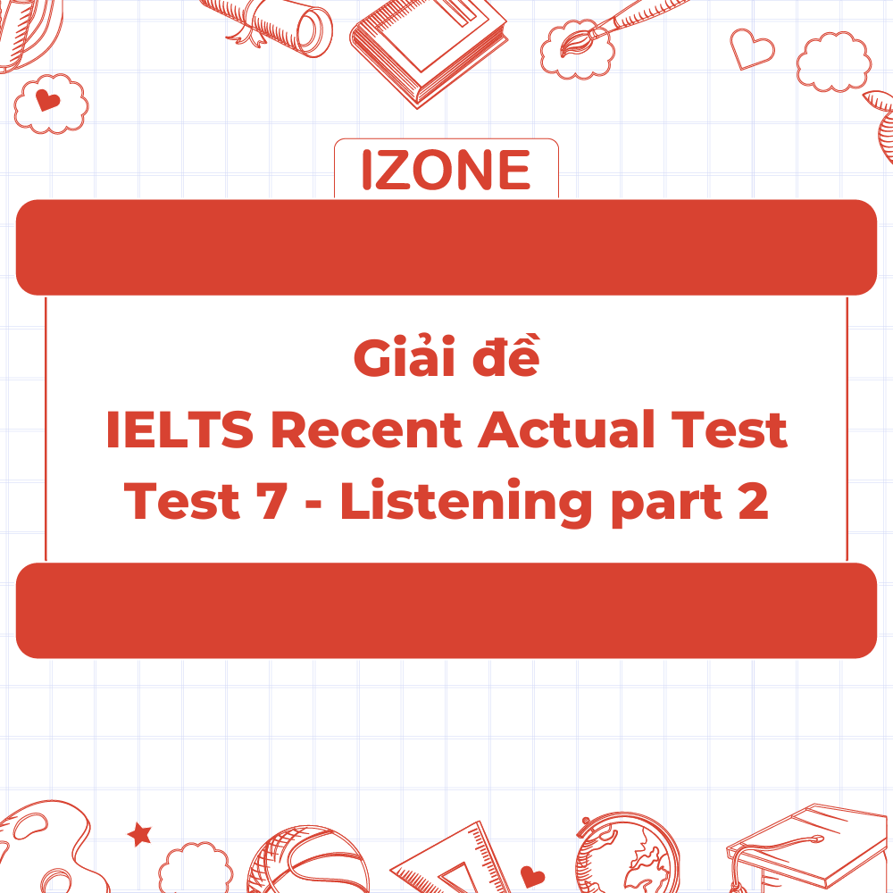 Đề thi & Đáp án IELTS Recent Actual Test 7 – Listening Part 2