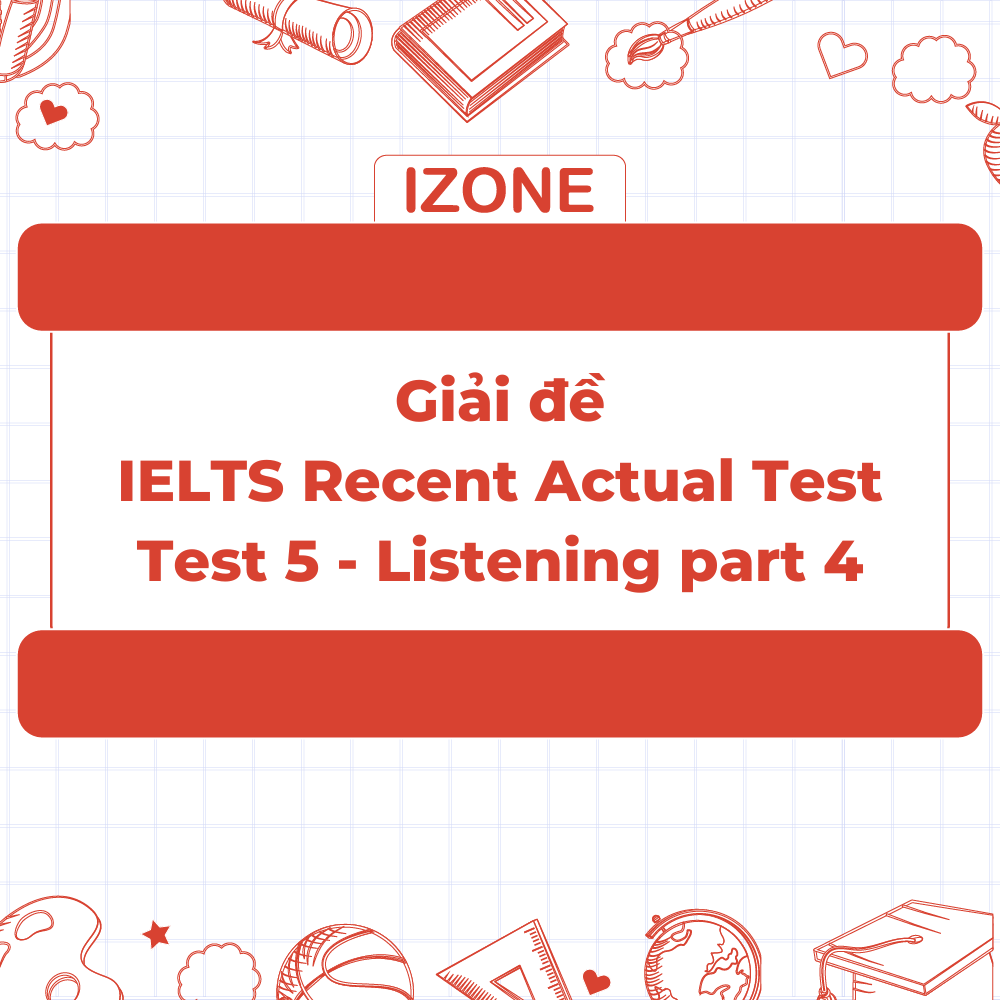 Đề thi & Đáp án IELTS Recent Actual Test 5 – Listening Part 4