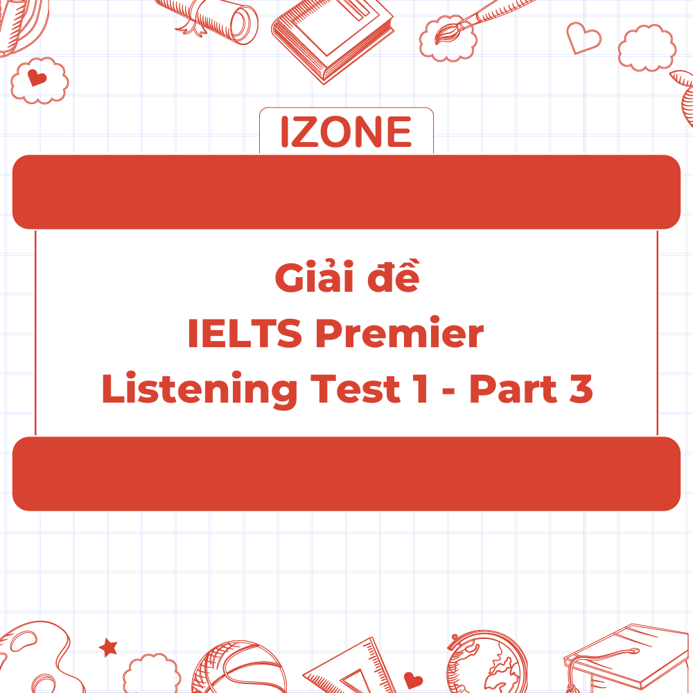 Giải đề IELTS Premier – Test 1 – Listening Part 3