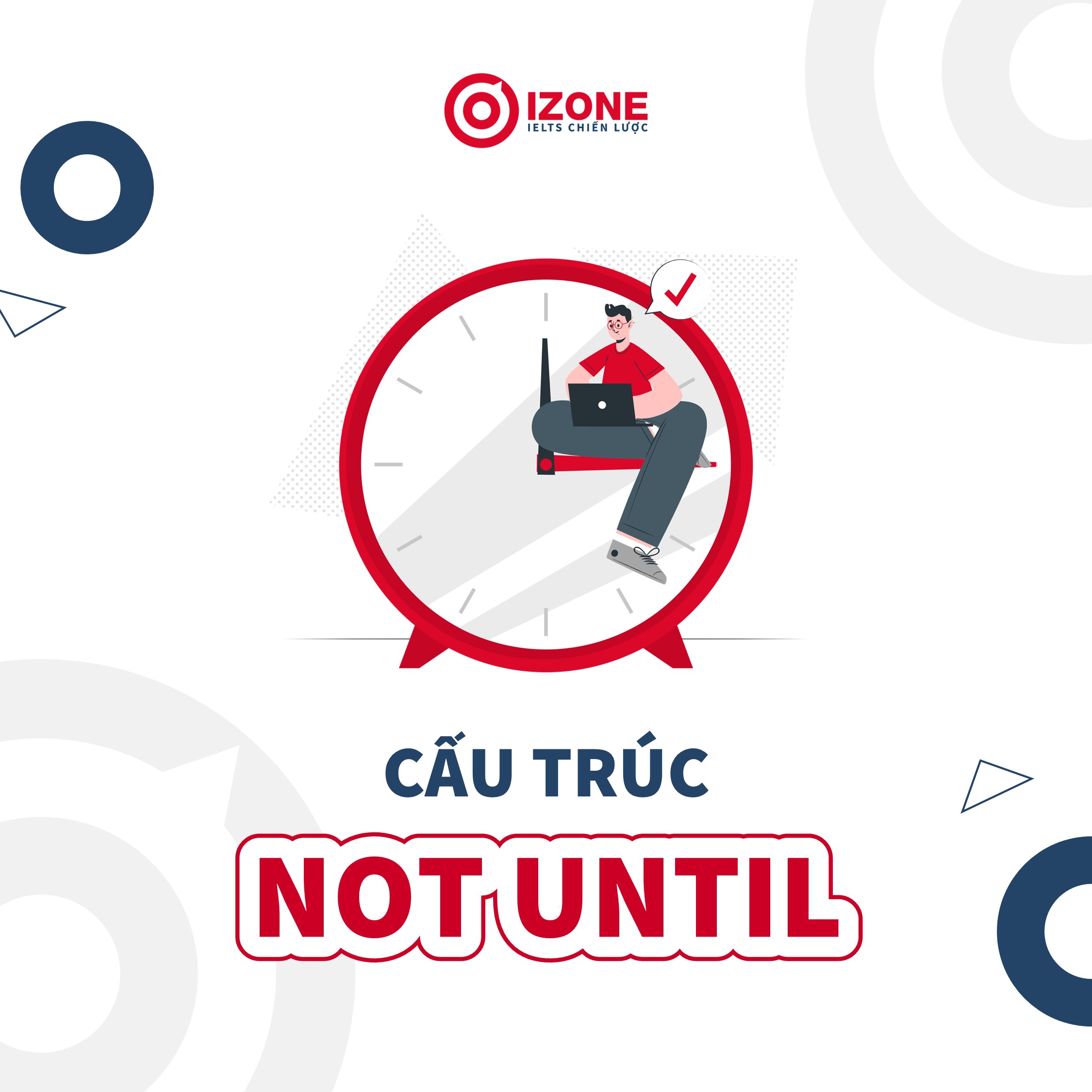 Cấu trúc NOT UNTIL: Cách dùng & cấu trúc thay thế – Only when